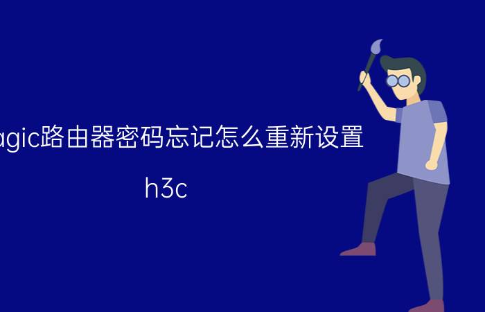 magic路由器密码忘记怎么重新设置 h3c magic r200路由器怎么改密码？